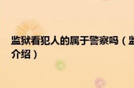 监狱看犯人的属于警察吗（监狱警察是下等警察吗相关内容简介介绍）