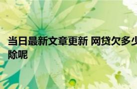 当日最新文章更新 网贷欠多少钱会上失信名单 失信人名单怎么解除呢