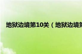 地狱边境第10关（地狱边境第十关怎么过相关内容简介介绍）