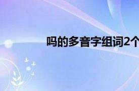 吗的多音字组词2个字（吗的多音字组词）