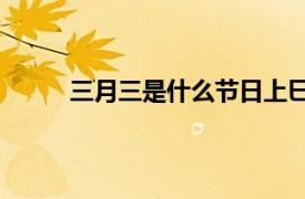 三月三是什么节日上巳节（3月3是什么节日？）