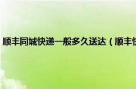 顺丰同城快递一般多久送达（顺丰快递同城配送要多久相关内容简介介绍）