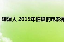 嫌疑人 2015年拍摄的电影是（嫌疑人 2015年拍摄的电影）