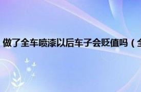 做了全车喷漆以后车子会贬值吗（全车喷漆车会贬值吗相关内容简介介绍）