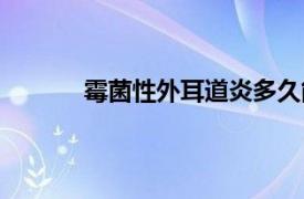 霉菌性外耳道炎多久能好（霉菌性外耳道炎）