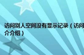 访问别人空间没有显示记录（访问别人空间没有记录是怎么回事相关内容简介介绍）