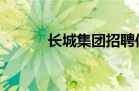 长城集团招聘信息（长城集团）