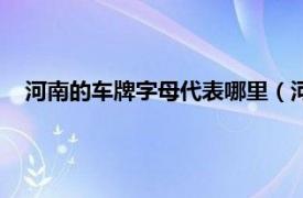 河南的车牌字母代表哪里（河南车牌照字母代表的是什么？）