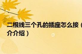 二根线三个孔的插座怎么接（三孔插座怎么接二根线相关内容简介介绍）