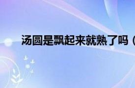 汤圆是飘起来就熟了吗（汤圆飘起来是不是就熟了）