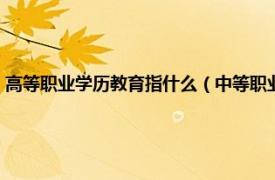 高等职业学历教育指什么（中等职业教育属于什么学历相关内容简介介绍）