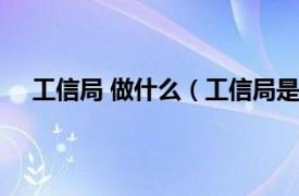 工信局 做什么（工信局是做什么的相关内容简介介绍）