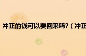 冲正的钱可以要回来吗?（冲正后钱去哪里了相关内容简介介绍）