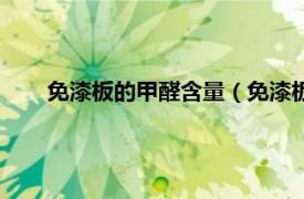 免漆板的甲醛含量（免漆板有甲醛吗相关内容简介介绍）