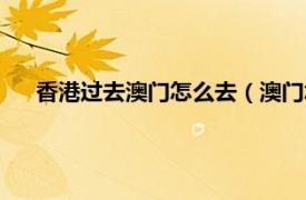 香港过去澳门怎么去（澳门怎么去香港相关内容简介介绍）