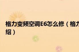 格力变频空调E6怎么修（格力变频空调e6怎么修相关内容简介介绍）