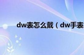 dw表怎么戴（dw手表怎么带相关内容简介介绍）