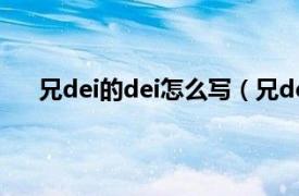 兄dei的dei怎么写（兄dei啥意思相关内容简介介绍）