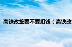 高铁改签要不要扣钱（高铁改签需要扣费吗相关内容简介介绍）