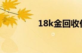 18k金回收价格（18K金）