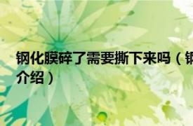 钢化膜碎了需要撕下来吗（钢化膜碎了怎么撕下来相关内容简介介绍）