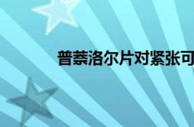 普萘洛尔片对紧张可以缓解吗?（普萘洛尔）