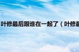 叶修最后跟谁在一起了（叶修最后和谁在一起相关内容简介介绍）