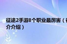 征途2手游8个职业最厉害（征途2手游哪个职业厉害相关内容简介介绍）