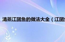 清蒸江团鱼的做法大全（江团鱼的做法 清汤相关内容简介介绍）