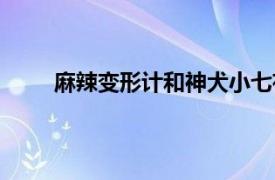 麻辣变形计和神犬小七有什么关系（麻辣变形计）