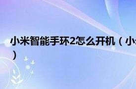 小米智能手环2怎么开机（小米手环怎么开机2相关内容简介介绍）