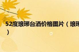 52度琅琊台酒价格图片（琅琊台52度酒有几种相关内容简介介绍）