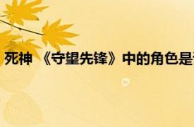 死神 《守望先锋》中的角色是谁（死神 《守望先锋》中的角色）