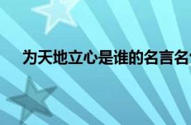 为天地立心是谁的名言名句（为天地立心是谁的名言）