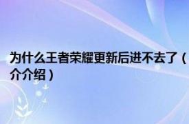 为什么王者荣耀更新后进不去了（为什么王者荣耀更新后进不去相关内容简介介绍）