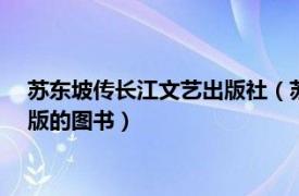 苏东坡传长江文艺出版社（苏东坡传 2017年湖南文艺出版社出版的图书）