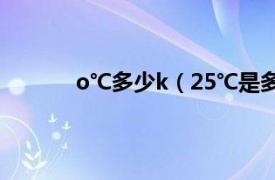 o℃多少k（25℃是多少k相关内容简介介绍）