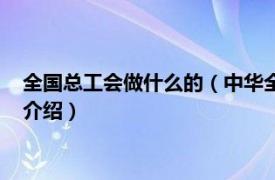 全国总工会做什么的（中华全国总工会是干什么的相关内容简介介绍）