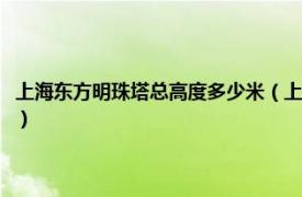 上海东方明珠塔总高度多少米（上海东方明珠塔高多少米相关内容简介介绍）