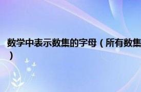 数学中表示数集的字母（所有数集用字母表示的表示方法相关内容简介介绍）