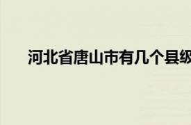 河北省唐山市有几个县级市（唐山 河北省辖地级市）