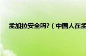 孟加拉安全吗?（中国人在孟加拉安全吗相关内容简介介绍）