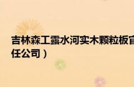 吉林森工露水河实木颗粒板官网（吉林森工露水河刨花板有限责任公司）