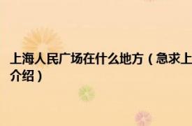 上海人民广场在什么地方（急求上海人民广场附近有哪些景点相关内容简介介绍）