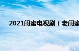 2021闺蜜电视剧（老闺蜜 2020年乔梁执导的电视剧）