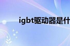 igbt驱动器是什么（IGBT驱动器）