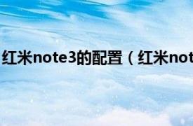 红米note3的配置（红米note3什么配置相关内容简介介绍）