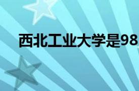 西北工业大学是985还是211录取分数线