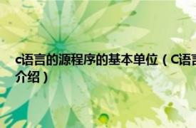 c语言的源程序的基本单位（C语言源程序的基本单位是什么相关内容简介介绍）