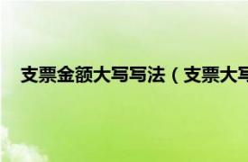 支票金额大写写法（支票大写金额怎么写相关内容简介介绍）